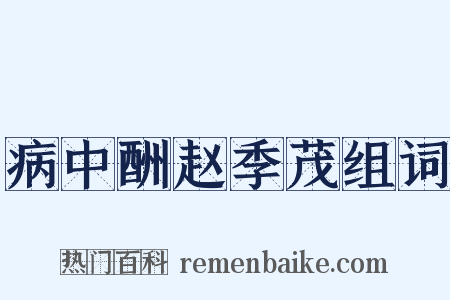 病中酬赵季茂组词是什么意思的图片